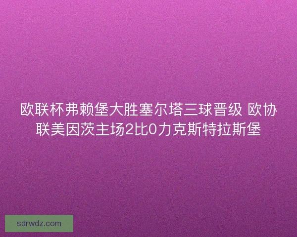 欧联杯弗赖堡大胜塞尔塔三球晋级 欧协联美因茨主场2比0力克斯特拉斯堡