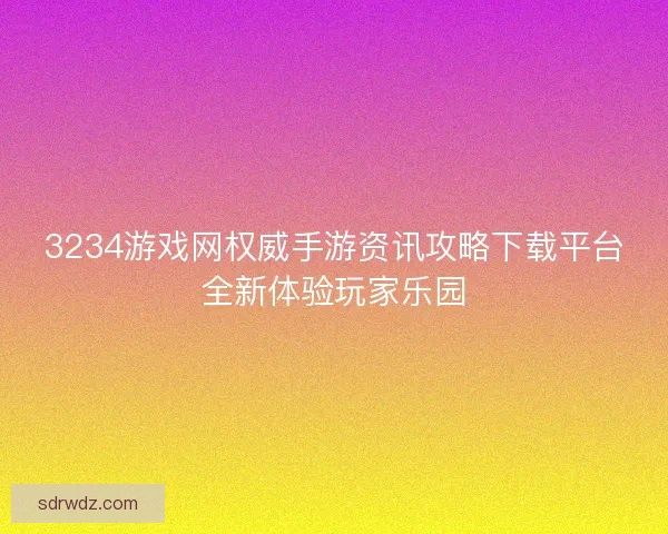 3234游戏网权威手游资讯攻略下载平台全新体验玩家乐园